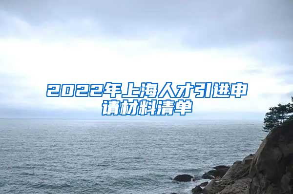 2022年上海人才引进申请材料清单