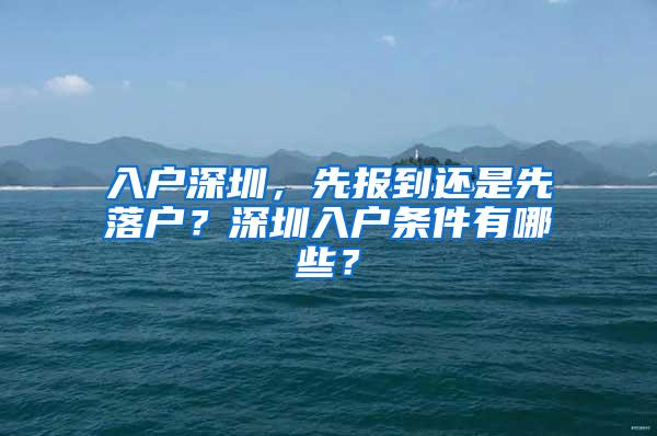 入户深圳，先报到还是先落户？深圳入户条件有哪些？