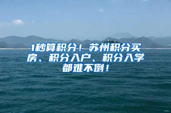 1秒算积分！苏州积分买房、积分入户、积分入学都难不倒！