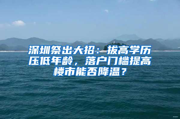 深圳祭出大招：拔高学历压低年龄，落户门槛提高楼市能否降温？