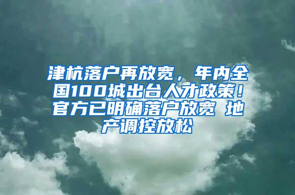 津杭落户再放宽，年内全国100城出台人才政策！官方已明确落户放宽≠地产调控放松