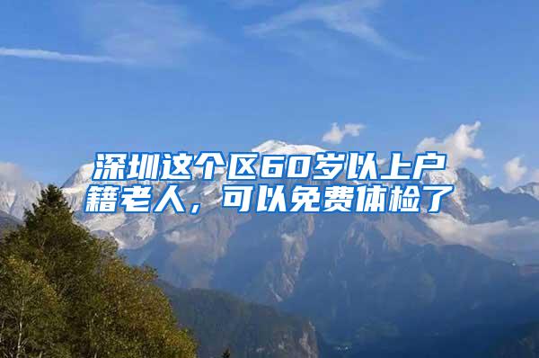 深圳这个区60岁以上户籍老人，可以免费体检了