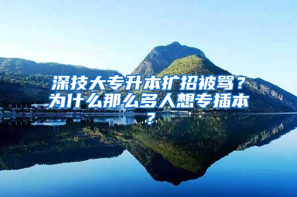 深技大专升本扩招被骂？为什么那么多人想专插本？