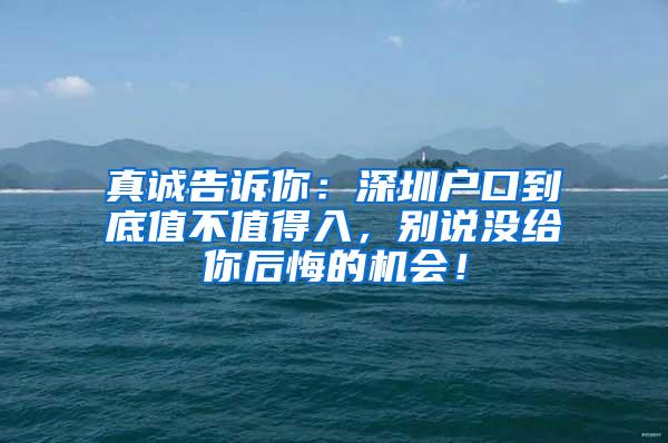 真诚告诉你：深圳户口到底值不值得入，别说没给你后悔的机会！