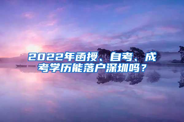 2022年函授、自考、成考学历能落户深圳吗？