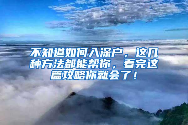 不知道如何入深户，这几种方法都能帮你，看完这篇攻略你就会了！