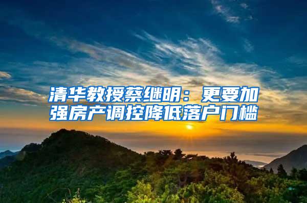 清华教授蔡继明：更要加强房产调控降低落户门槛