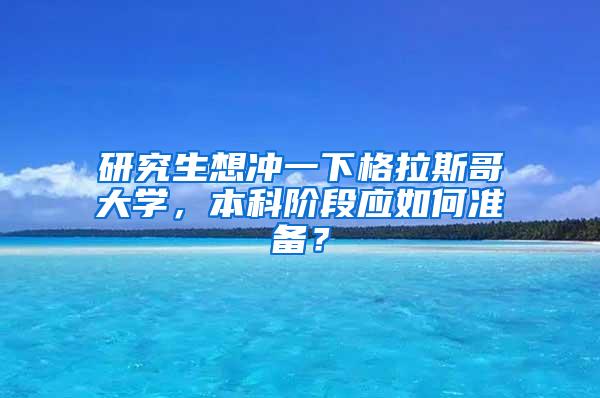 研究生想冲一下格拉斯哥大学，本科阶段应如何准备？