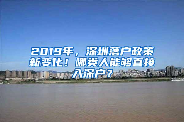 2019年，深圳落户政策新变化！哪类人能够直接入深户？