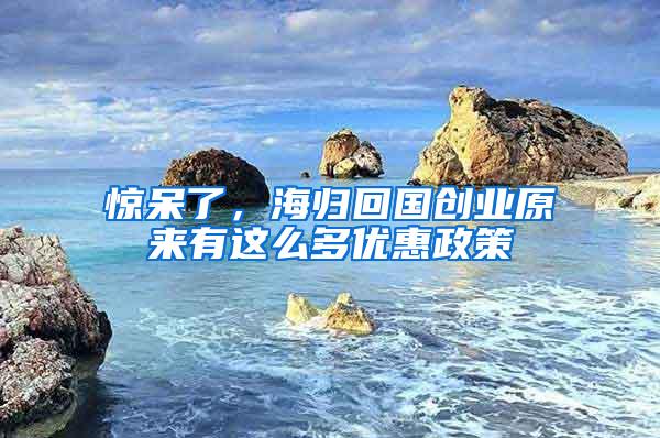 惊呆了，海归回国创业原来有这么多优惠政策