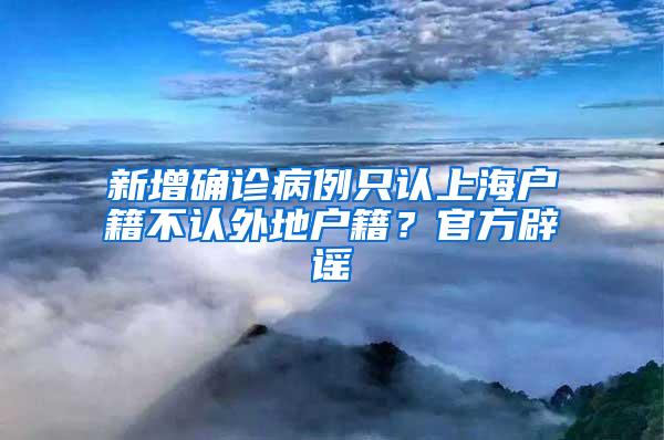 新增确诊病例只认上海户籍不认外地户籍？官方辟谣