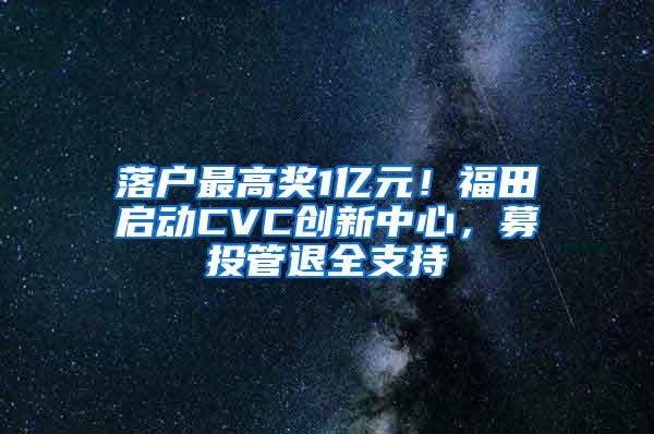 落户最高奖1亿元！福田启动CVC创新中心，募投管退全支持