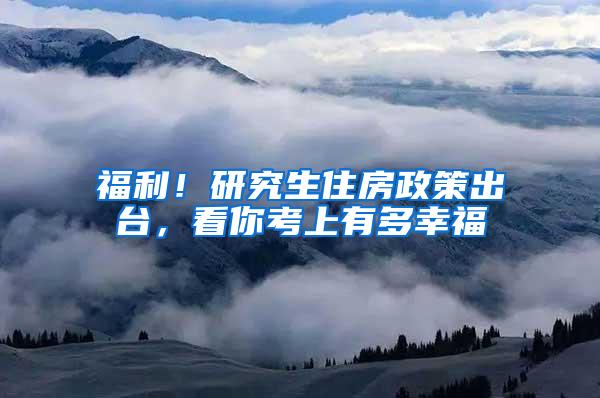 福利！研究生住房政策出台，看你考上有多幸福