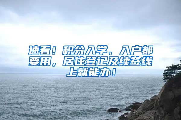 速看！积分入学、入户都要用，居住登记及续签线上就能办！