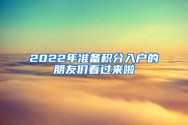 2022年准备积分入户的朋友们看过来啦