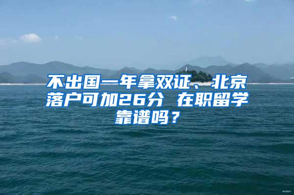 不出国一年拿双证、北京落户可加26分 在职留学靠谱吗？