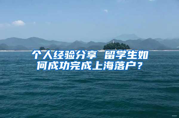 个人经验分享 留学生如何成功完成上海落户？