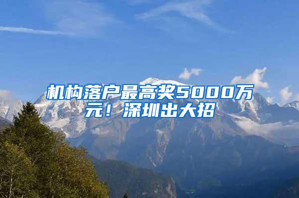 机构落户最高奖5000万元！深圳出大招→