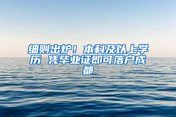 细则出炉！本科及以上学历 凭毕业证即可落户成都