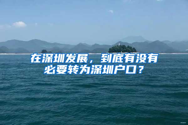 在深圳发展，到底有没有必要转为深圳户口？