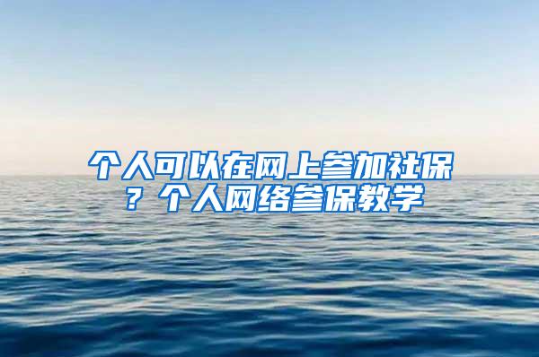 个人可以在网上参加社保？个人网络参保教学