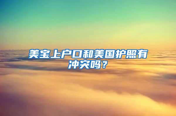 美宝上户口和美国护照有冲突吗？