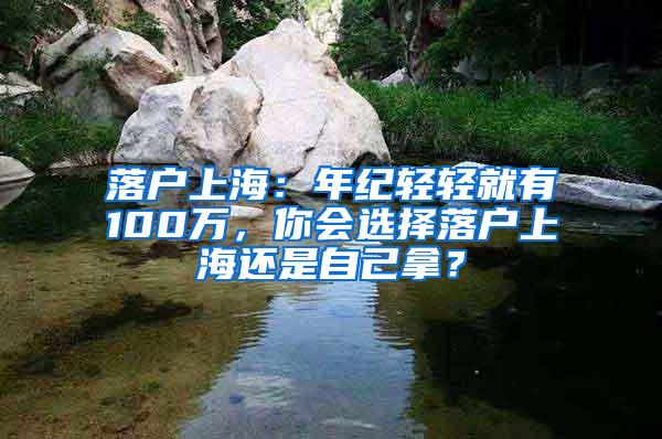 落户上海：年纪轻轻就有100万，你会选择落户上海还是自己拿？