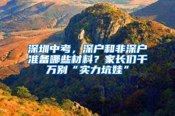 深圳中考，深户和非深户准备哪些材料？家长们千万别“实力坑娃”