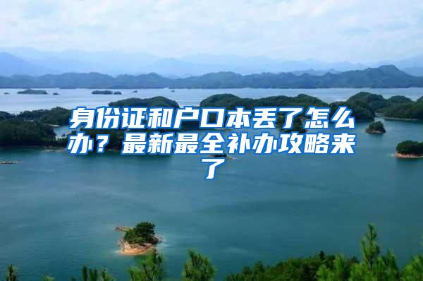 身份证和户口本丢了怎么办？最新最全补办攻略来了