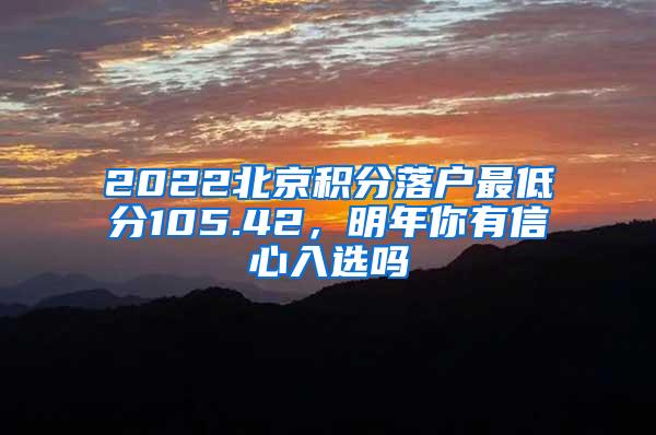 2022北京积分落户最低分105.42，明年你有信心入选吗