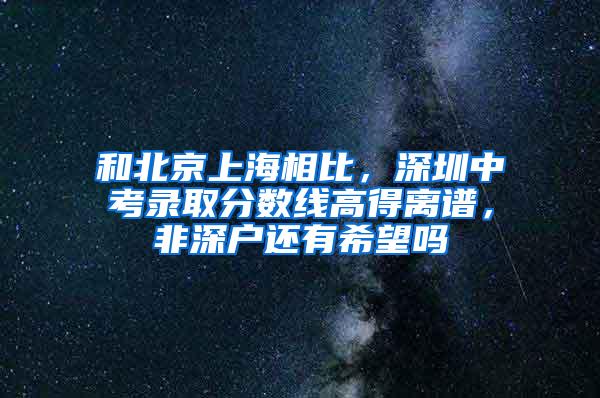 和北京上海相比，深圳中考录取分数线高得离谱，非深户还有希望吗