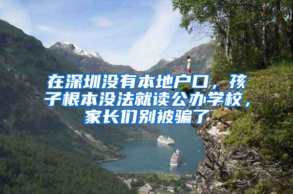 在深圳没有本地户口，孩子根本没法就读公办学校，家长们别被骗了