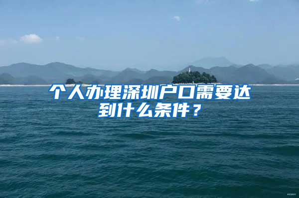 个人办理深圳户口需要达到什么条件？