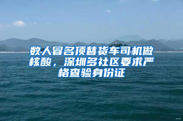 数人冒名顶替货车司机做核酸，深圳多社区要求严格查验身份证