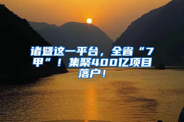 诸暨这一平台，全省“7甲”！集聚400亿项目落户！