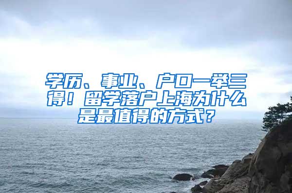 学历、事业、户口一举三得！留学落户上海为什么是最值得的方式？