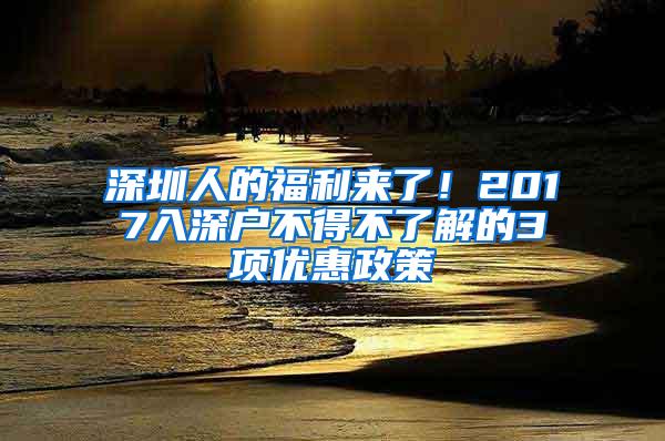 深圳人的福利来了！2017入深户不得不了解的3项优惠政策