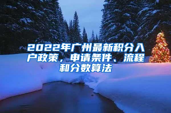 2022年广州最新积分入户政策，申请条件、流程和分数算法