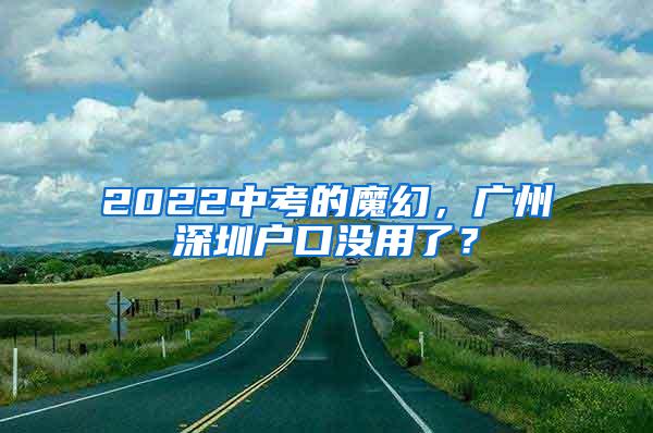 2022中考的魔幻，广州深圳户口没用了？