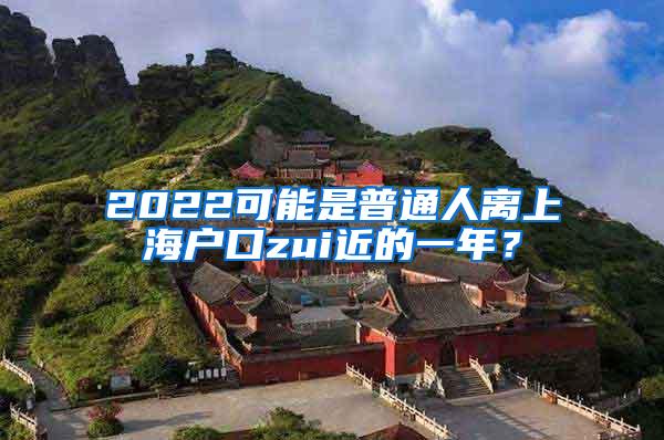 2022可能是普通人离上海户口zui近的一年？