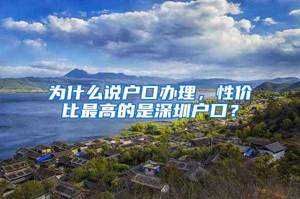 为什么说户口办理，性价比最高的是深圳户口？