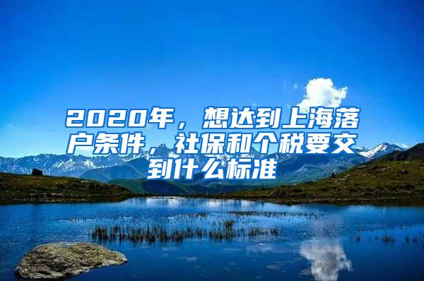 2020年，想达到上海落户条件，社保和个税要交到什么标准