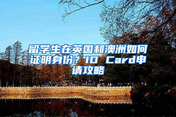 留学生在英国和澳洲如何证明身份？ID Card申请攻略