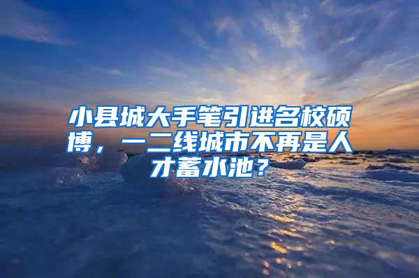 小县城大手笔引进名校硕博，一二线城市不再是人才蓄水池？