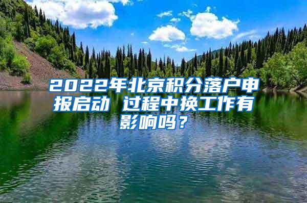 2022年北京积分落户申报启动 过程中换工作有影响吗？