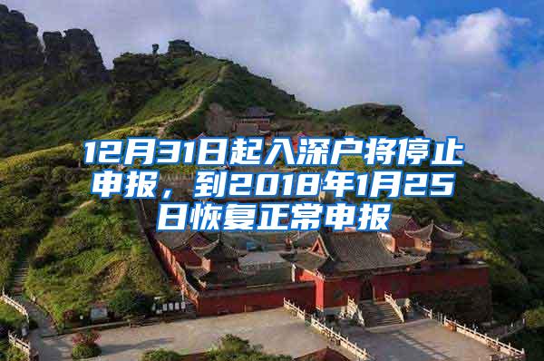 12月31日起入深户将停止申报，到2018年1月25日恢复正常申报