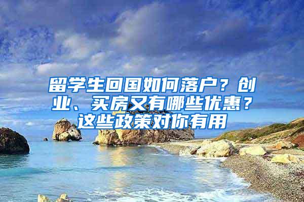 留学生回国如何落户？创业、买房又有哪些优惠？这些政策对你有用