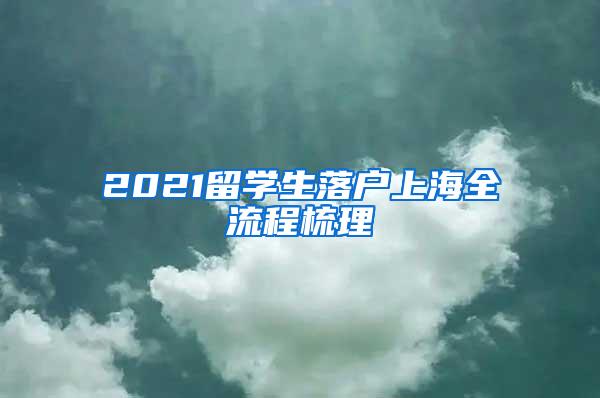 2021留学生落户上海全流程梳理