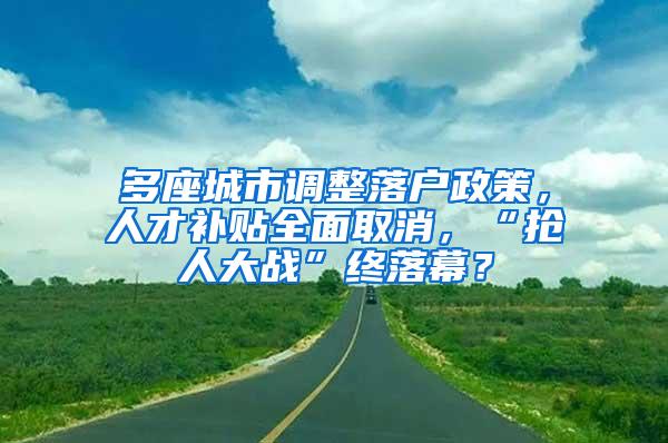 多座城市调整落户政策，人才补贴全面取消，“抢人大战”终落幕？