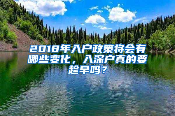 2018年入户政策将会有哪些变化，入深户真的要趁早吗？